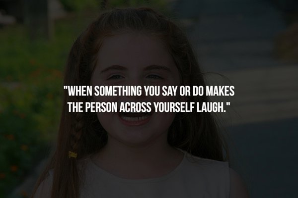 girl - "When Something You Say Or Do Makes The Person Across Yourself Laugh."