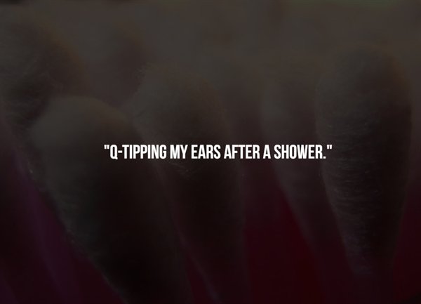 after libro - "QTipping My Ears After A Shower."