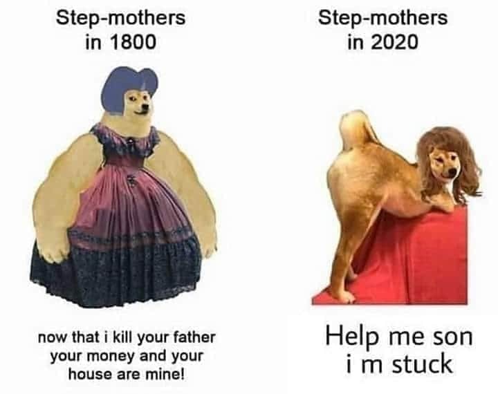 stepmom meme - Stepmothers in 1800 Stepmothers in 2020 now that i kill your father your money and your house are mine! Help me son im stuck