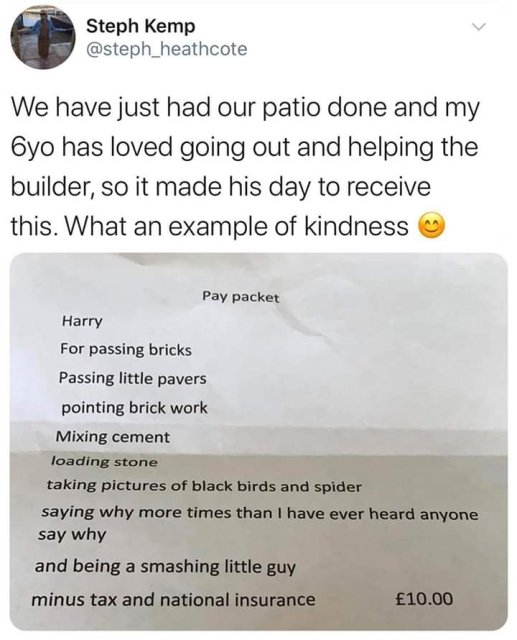 document - Steph Kemp We have just had our patio done and my Oyo has loved going out and helping the builder, so it made his day to receive this. What an example of kindness Pay packet Harry For passing bricks Passing little pavers pointing brick work Mix