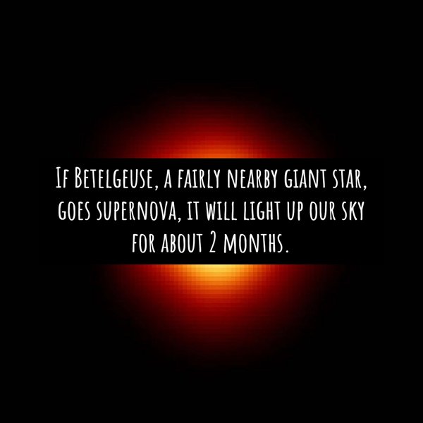 heat - If Betelgeuse, A Fairly Nearby Giant Star, Goes Supernova, It Will Light Up Our Sky For About 2 Months.