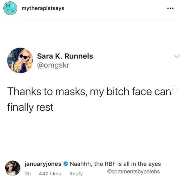 Sara K. Runnels Thanks to masks, my bitch face can finally rest january jones Naahhh, the Rbf is all in the eyes