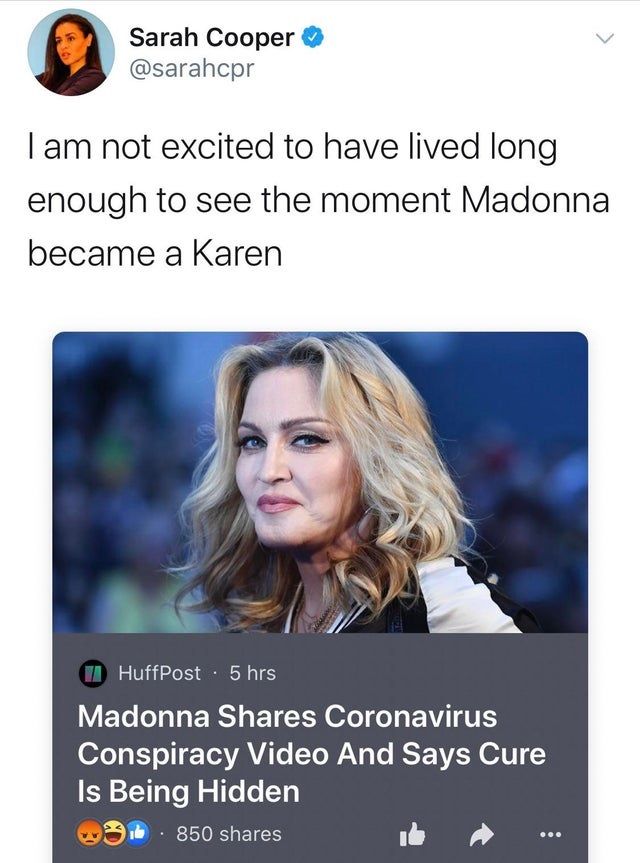 madonna now - Sarah Cooper I am not excited to have lived long enough to see the moment Madonna became a Karen HuffPost 5 hrs Madonna Coronavirus Conspiracy Video And Says Cure Is Being Hidden 3. 850 @@