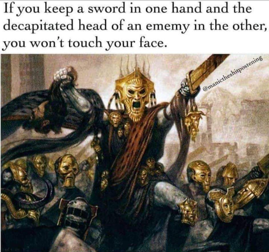 If you keep a sword in one hand and the decapitated head of an enemy in the other, you won't touch your face.
