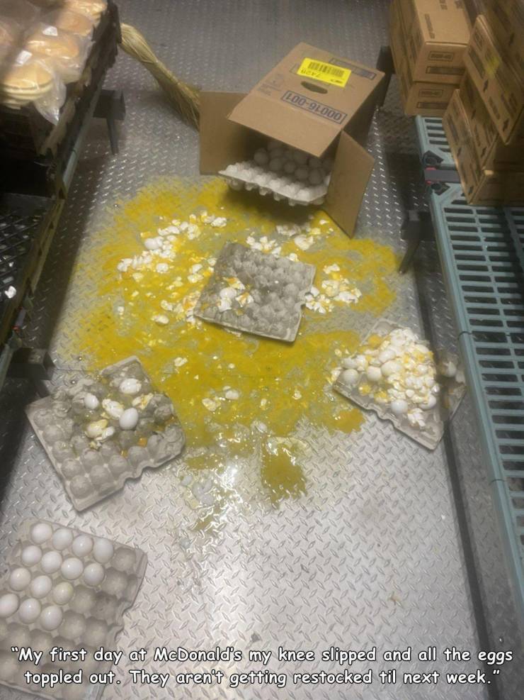 material - Loo98000 "My first day at McDonald's my knee slipped and all the eggs toppled out. They aren't getting restocked til next week."