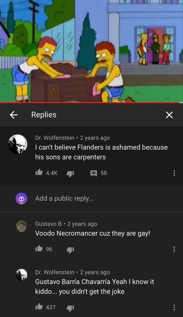 missed the joke - todd y rod - Replies Dr. Wolfenstein 2 years ago I can't believe Flanders is ashamed because his sons are carpenters 58 Add a public ... Gustavo B. 2 years ago Voodo Necromancer cuz they are gay! 96 Dr. Wolfenstein 2 years ago Gustavo Ba