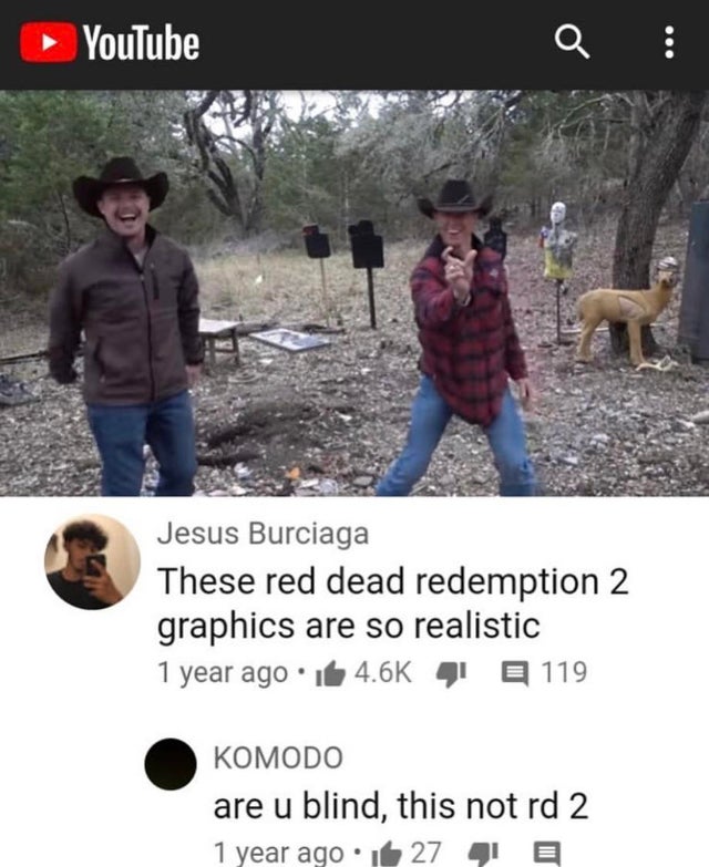 missed the joke - youtube - YouTube Q Jesus Burciaga These red dead redemption 2 graphics are so realistic 1 year ago. 16 4 E 119 Komodo are u blind, this not rd 2 1 year ago.it 27 4