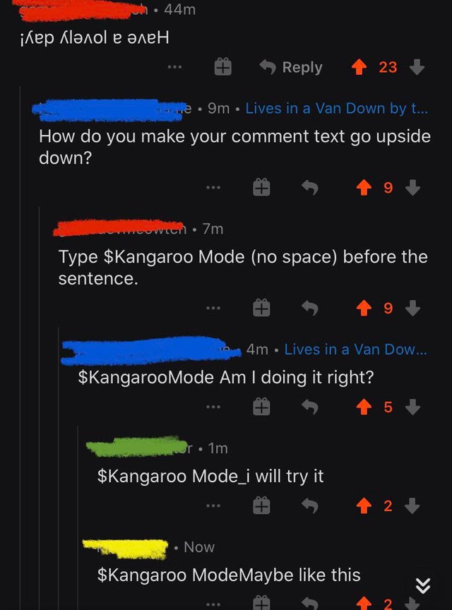 missed the joke - screenshot - 44m ifep KIol 23 e. 9m Lives in a Van Down by t... How do you make your comment text go upside down? Hoween 7m Type $Kangaroo Mode no space before the sentence. 9 4m Lives in a Van Dow... $Kangaroo Mode Am I doing it right? 