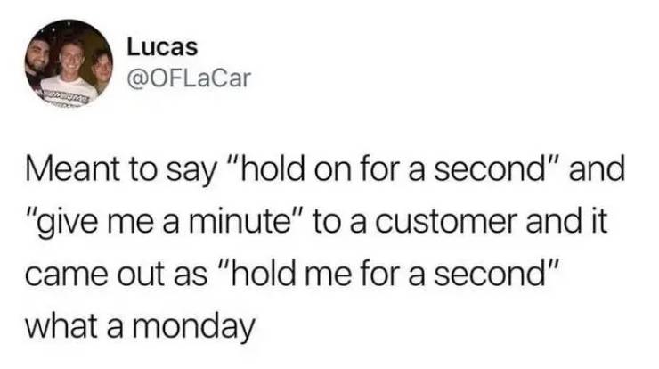 memes tweets relationships funny - Lucas Meant to say "hold on for a second" and "give me a minute" to a customer and it came out as "hold me for a second" what a monday