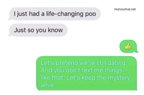 communication - Humourhub.net I just had a lifechanging poo Just so you know Let's pretend we're still dating And you don't text me things that. Let's keep the mystery alive