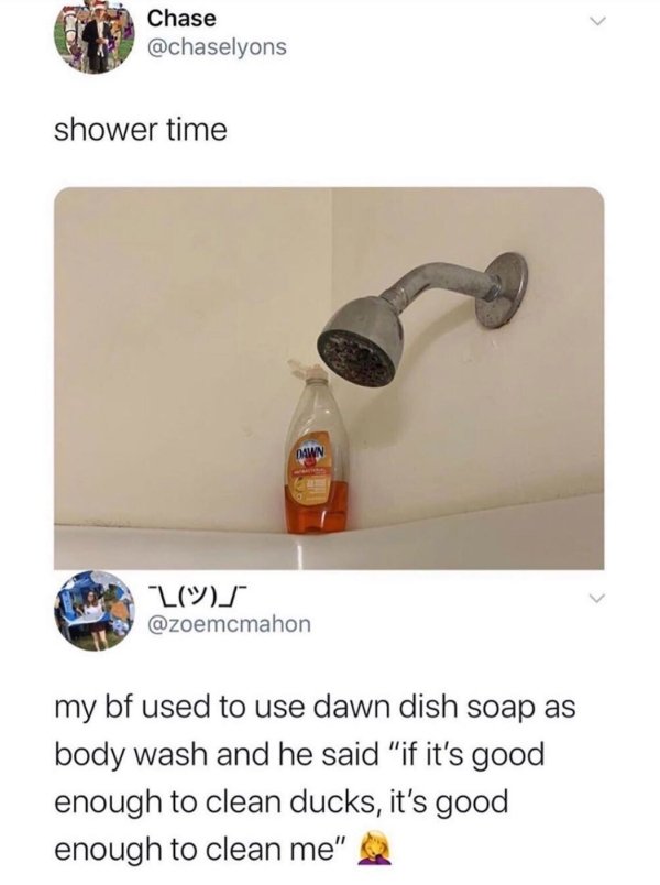 dawn dish soap meme - Chase shower time Dawn L my bf used to use dawn dish soap as body wash and he said "if it's good enough to clean ducks, it's good enough to clean me"