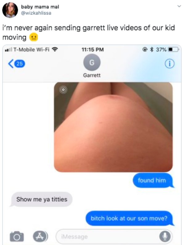 bitch titties - baby mama mal i'm never again sending garrett live videos of our kid moving il TMobile WiFi 37% 25 G Garrett found him Show me ya titties bitch look at our son move? 4 Message