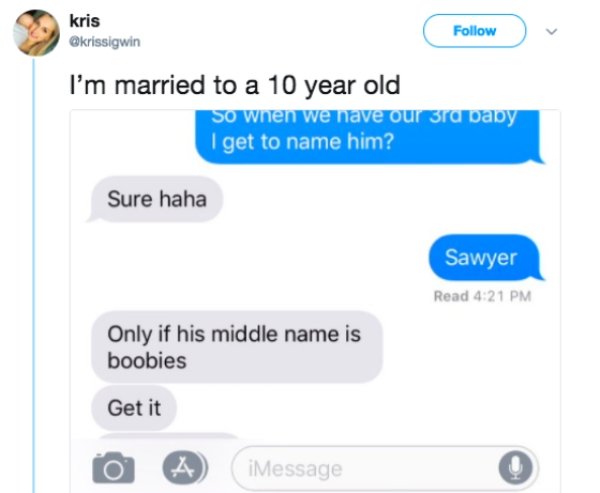 multimedia - kris I'm married to a 10 year old So when we nave our ord baby I get to name him? Sure haha Sawyer Read Only if his middle name is boobies Get it iMessage