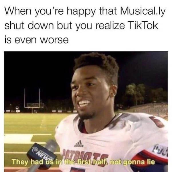 unable to locate the funny - NEWis in the first half, not gonna lie When you're happy that Musical.ly shut down but you realize TikTok is even worse