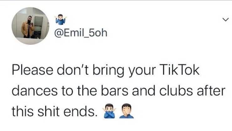 7 Please don't bring your TikTok dances to the bars and clubs after this shit ends ..