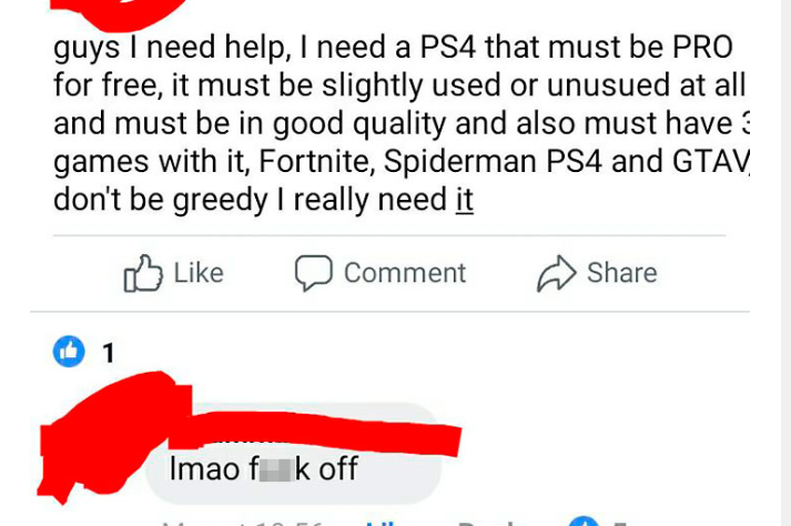 number - guys I need help, I need a PS4 that must be Pro for free, it must be slightly used or unusued at all and must be in good quality and also must have games with it, Fortnite, Spiderman PS4 and Gtav don't be greedy I really need it Comment 0 1 Imao 