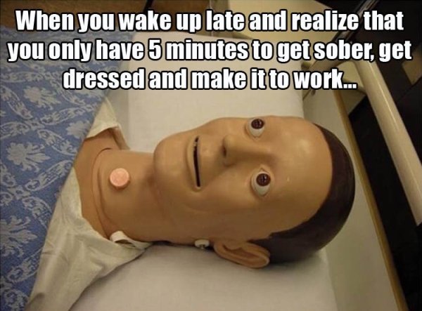 struggle to wake up - When you wake up late and realize that you only have 5 minutes to get sober, get dressed and make it to work...