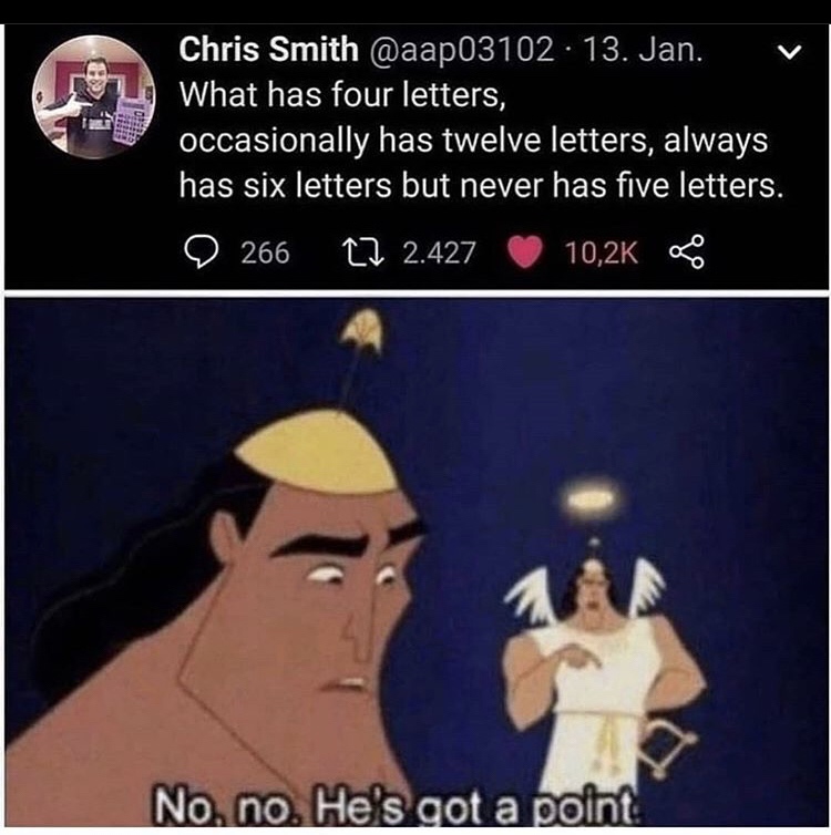 no no he's got a point meme - V Chris Smith 13. Jan. What has four letters, occasionally has twelve letters, always has six letters but never has five letters. 266 12 2.427 Go No, no. He's got a point