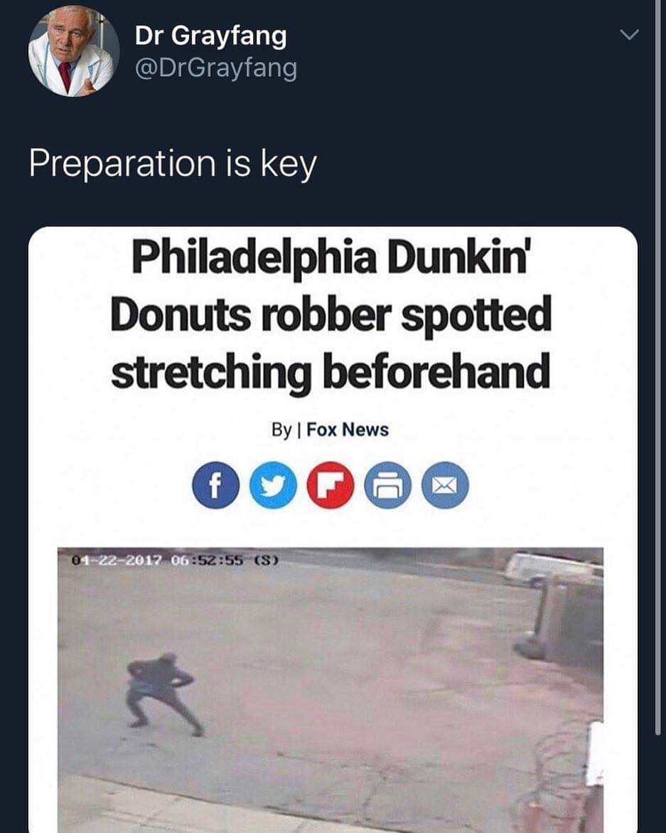 funny tweets - angle - Dr Grayfang Preparation is key Philadelphia Dunkin' Donuts robber spotted stretching beforehand By | Fox News f 01222017 55 S M