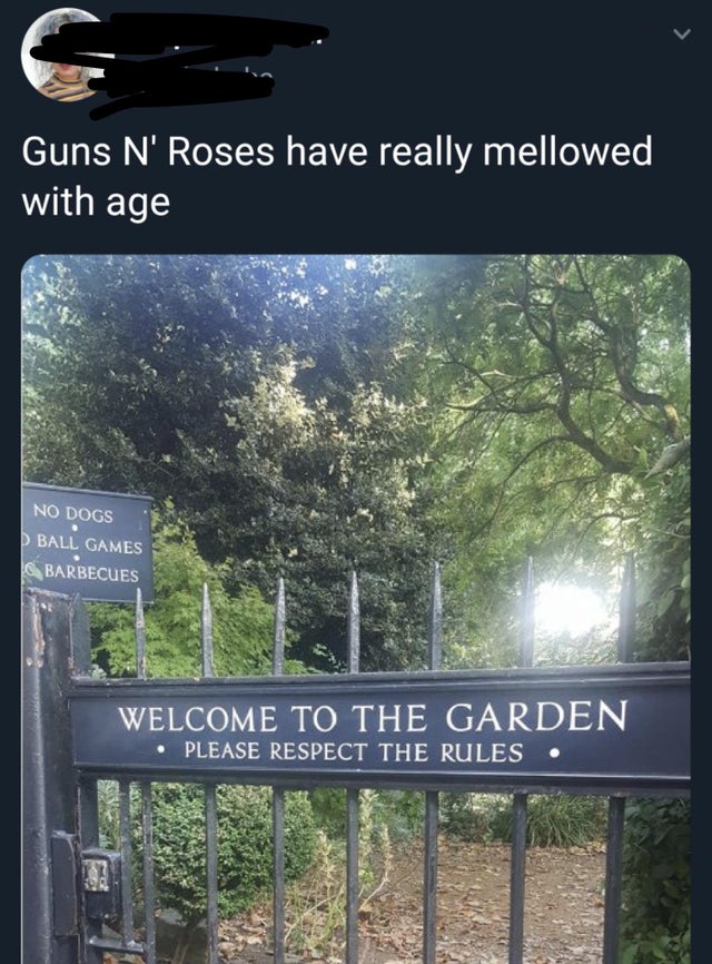funny tweets - nature reserve - Guns N' Roses have really mellowed with age No Dogs > Ball Games Barbecues Welcome To The Garden Please Respect The Rules