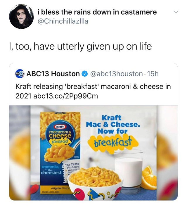 funny tweets - Kraft Dinner - i bless the rains down in castamere I, too, have utterly given up on life 13 ABC13 Houston 15h Kraft releasing 'breakfast' macaroni & cheese in 2021 abc13.co2Pp99Cm Kraft macaroni & Cheese breakfast Kraft Mac & Cheese. Now fo