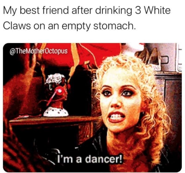photo caption - My best friend after drinking 3 White Claws on an empty stomach. I'm a dancer!