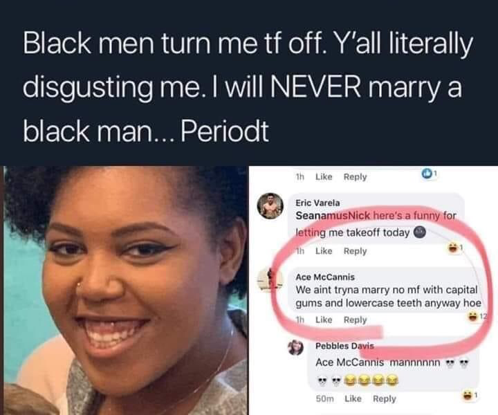kodak black memes funny - Black men turn me tf off. Y'all literally disgusting me. I will Never marry a black man... Periodt 1h Eric Varela SeanamusNick here's a funny for Jetting me takeoff today th Ace McCannis We aint tryna marry no mf with capital gum