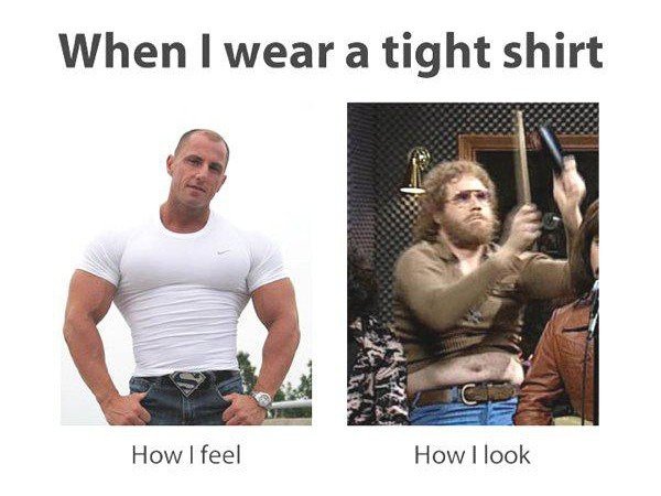 funny memes expectations vs reality - When I wear a tight shirt How I feel How I look