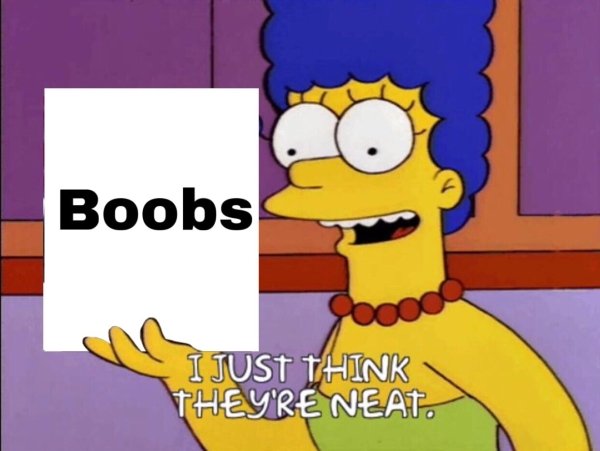 just think they re neat meme - Boobs I Just Think They'Re Neat.