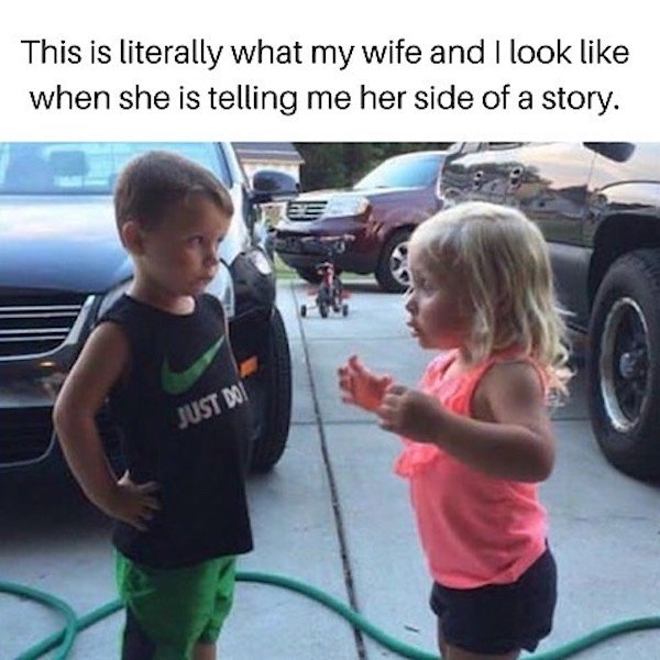 my wife telling a story meme - This is literally what my wife and I look when she is telling me her side of a story. E Just Do!
