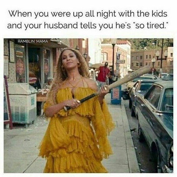 funny mom memes 2020 - When you were up all night with the kids and your husband tells you he's "so tired." Ramblin Mama