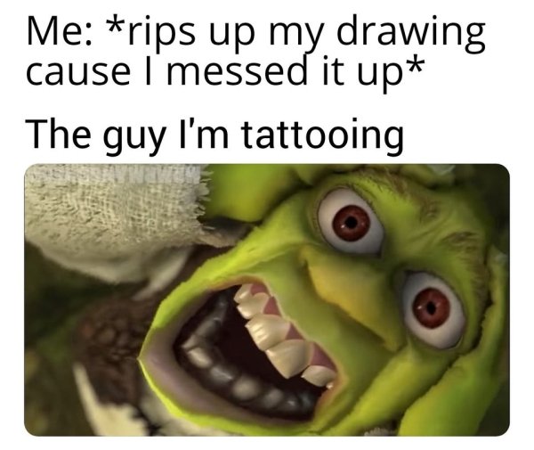 Internet meme - Me rips up my. drawing cause I'messed it up The guy I'm tattooing