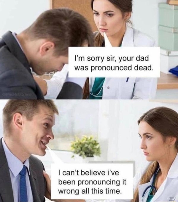 i m sorry sir your dad was pronounced dead meme - I'm sorry sir, your dad was pronounced dead. I can't believe i've been pronouncing it wrong all this time.