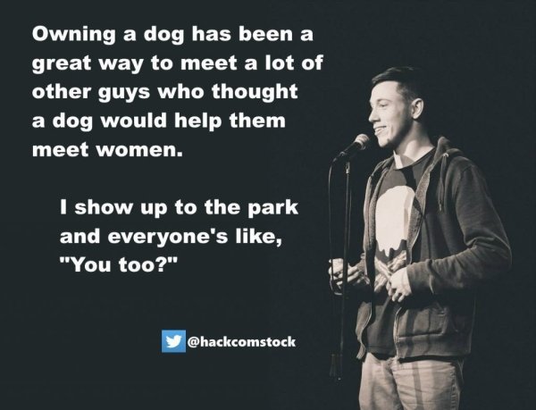 autoerotic asphyxia meme - Owning a dog has been a great way to meet a lot of other guys who thought a dog would help them meet women. I show up to the park and everyone's , "You too?"
