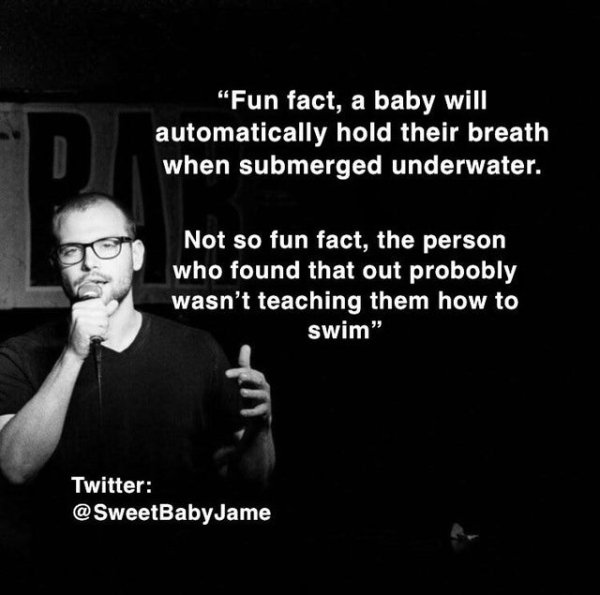 human behavior - Fun fact, a baby will automatically hold their breath when submerged underwater. Not so fun fact, the person who found that out probobly wasn't teaching them how to swim Twitter