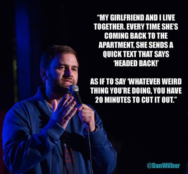 song - "My Girlfriend And I Live Together. Every Time She'S Coming Back To The Apartment, She Sends A Quick Text That Says Headed Back! As If To Say Whatever Weird Thing You'Re Doing, You Have 20 Minutes To Cut It Out." Wilbur