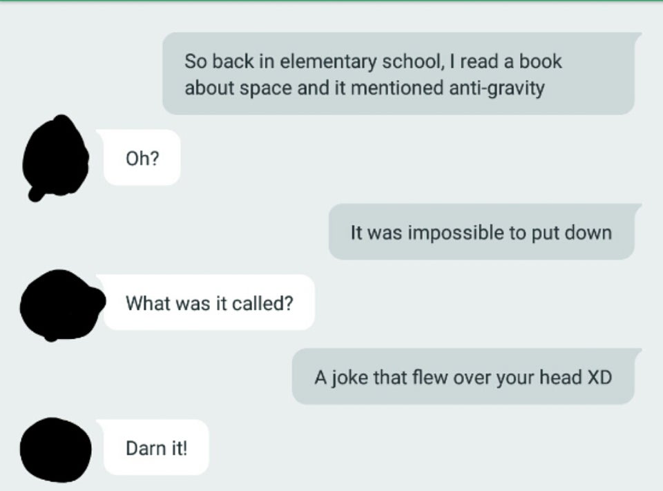 communication - So back in elementary school, I read a book about space and it mentioned antigravity Oh? It was impossible to put down What was it called? A joke that flew over your head Xd Darn it!
