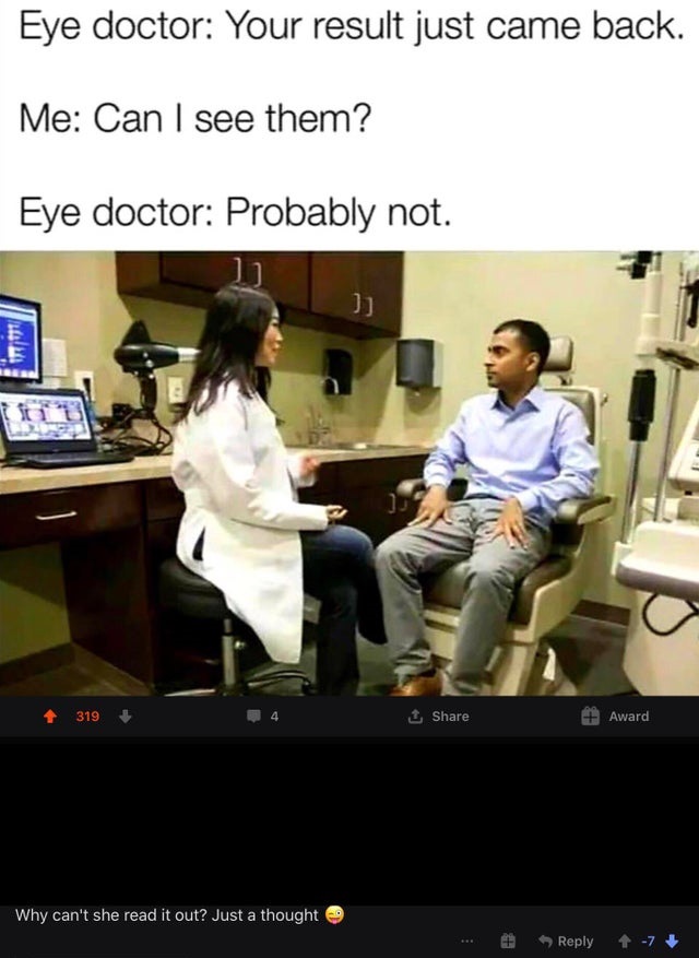 conversation - Eye doctor Your result just came back. Me Can I see them? Eye doctor Probably not. 1 319 1 Award Why can't she read it out? Just a thought