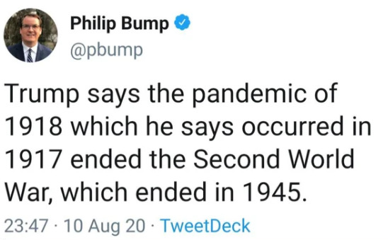 Trump says the pandemic of 1918 which he says occurred in 1917 ended the Second World War, which ended in 1945.