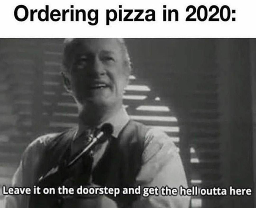 ordering pizza in 2020 meme - Ordering pizza in 2020 Leave it on the doorstep and get the hell outta here