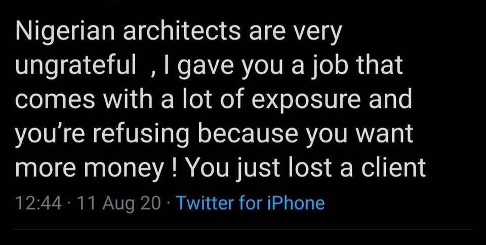 Nigerian architects are very ungrateful , I gave you a job that comes with a lot of exposure and you're refusing because you want more money! You just lost a client