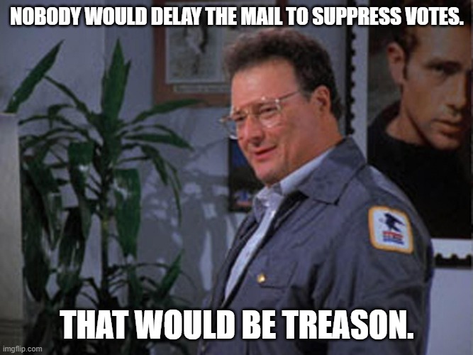 newman mail man - Nobody Would Delay The Mail To Suppress Votes. That Would Be Treason. imgflip.com