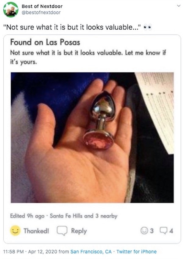 nextdoor butt plug - Best of Nextdoor "Not sure what it is but it looks valuable." Found on Las Posas Not sure what it is but it looks valuable. Let me know if it's yours. Edited 9h ago Santa Fe Hills and 3 nearby Thanked! . from San Francisco, Ca. Twitte