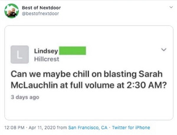 web page - Best of Nextdoor L Lindsey Hillcrest Can we maybe chill on blasting Sarah McLauchlin at full volume at ? 3 days ago from San Francisco, Ca. Twitter for iPhone