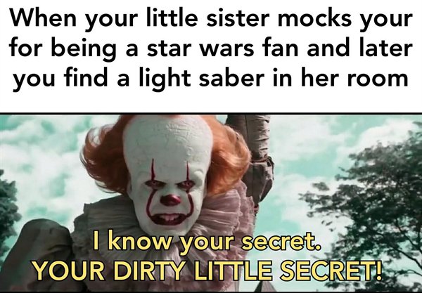 photo caption - When your little sister mocks your for being a star wars fan and later you find a light saber in her room I know your secrets Your Dirty Little Secret!