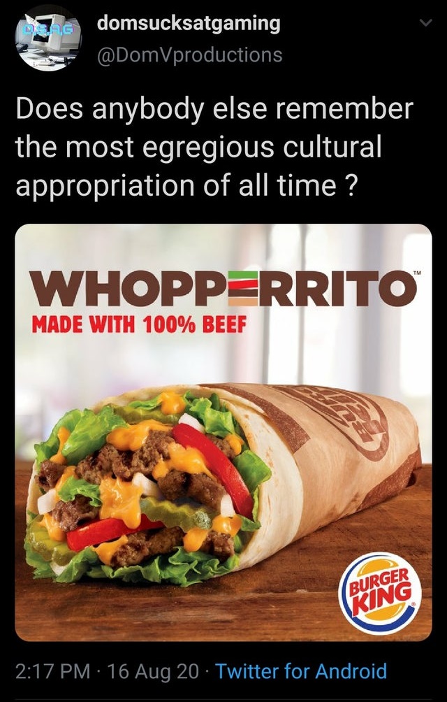 burger king whopper wrap - domsucksatgaming Does anybody else remember the most egregious cultural appropriation of all time ? Whopperrito Made With 100% Beef Burger King 16 Aug 20 Twitter for Android