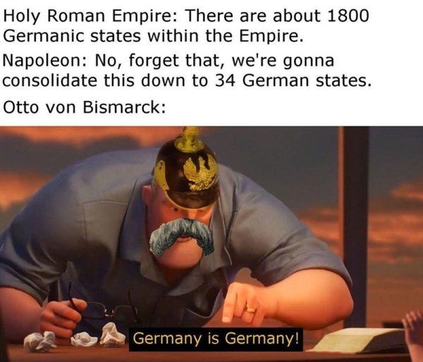 math is math blank meme - Holy Roman Empire There are about 1800 Germanic states within the Empire. Napoleon No, forget that, we're gonna consolidate this down to 34 German states. Otto von Bismarck Germany is Germany!