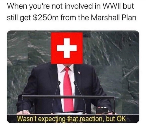 marshall plan memes - When you're not involved in Wwii but still get $250m from the Marshall Plan Wasn't expecting that reaction, but Ok