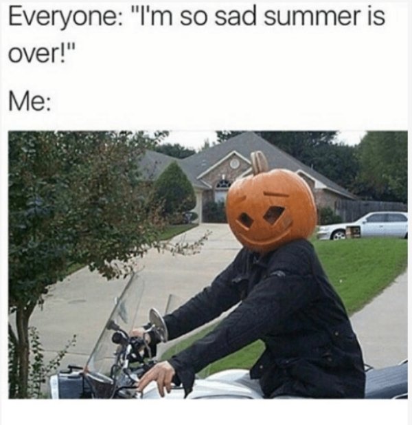 summer halloween meme - Everyone I'm so sad summer is over. me wearing a pumpkin on my head