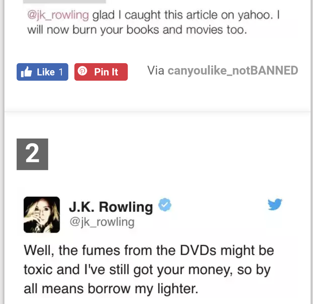 web page - glad I caught this article on yahoo. I will now burn your books and movies too. 1 Pin It Via canyou_notBANNED 2 J.K. Rowling Well, the fumes from the DVDs might be toxic and I've still got your money, so by all means borrow my lighter.
